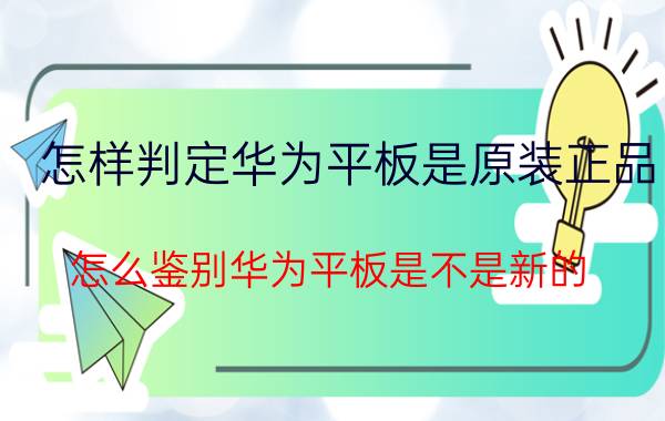 怎样判定华为平板是原装正品 怎么鉴别华为平板是不是新的？